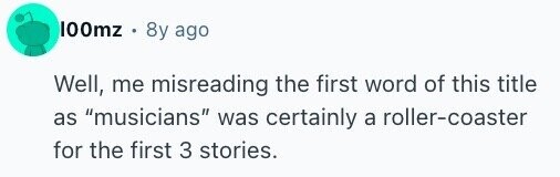 100mz 8y ago Well, me misreading the first word of this title as musicians was certainly a roller-coaster for the first 3 stories.