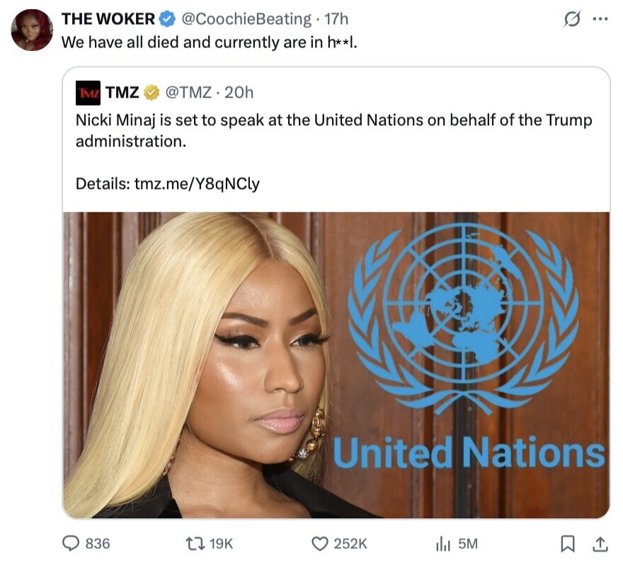 THE WOKER G ... @CoochieBeating 17h We have all died and currently are in h**/. TMZ TMZ @TMZ.20h Nicki Minaj is set to speak at the United Nations on behalf of the Trump administration. Details: tmz.me/Y8qNCly United Nations 836 19K 252K 5M 