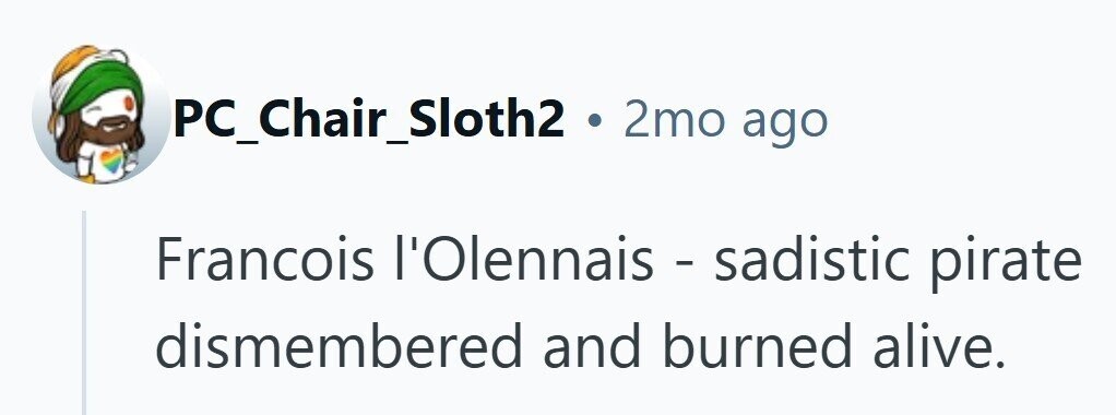 PC_Chair_Sloth2 . 2mo ago Francois l'Olennais - sadistic pirate dismembered and burned alive.