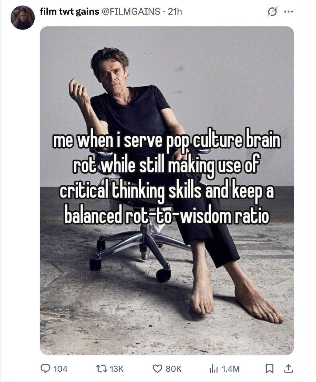 film twt gains @FILMGAINS 21h S ... me when i serve pop culture brain rot while still making use of critical thinking skills and keep a balanced rot-to-wisdom ratio 104 13K 80K 1.4M 