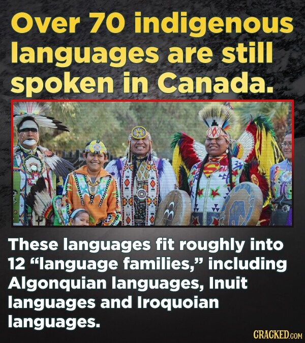 Over 70 indigenous languages are still spoken in Canada. These languages fit roughly into 12 language families, including Algonquian languages, Inuit languages and Iroquoian languages. CRACKED.COM