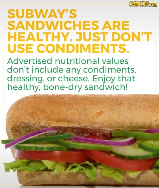 GRACKED.COM SUBWAY'S SANDWICHES ARE HEALTHY. JUST DON'T USE CONDIMENTS. Advertised nutritional values don't include any condiments, dressing, or cheese. Enjoy that healthy, bone-dry sandwich!