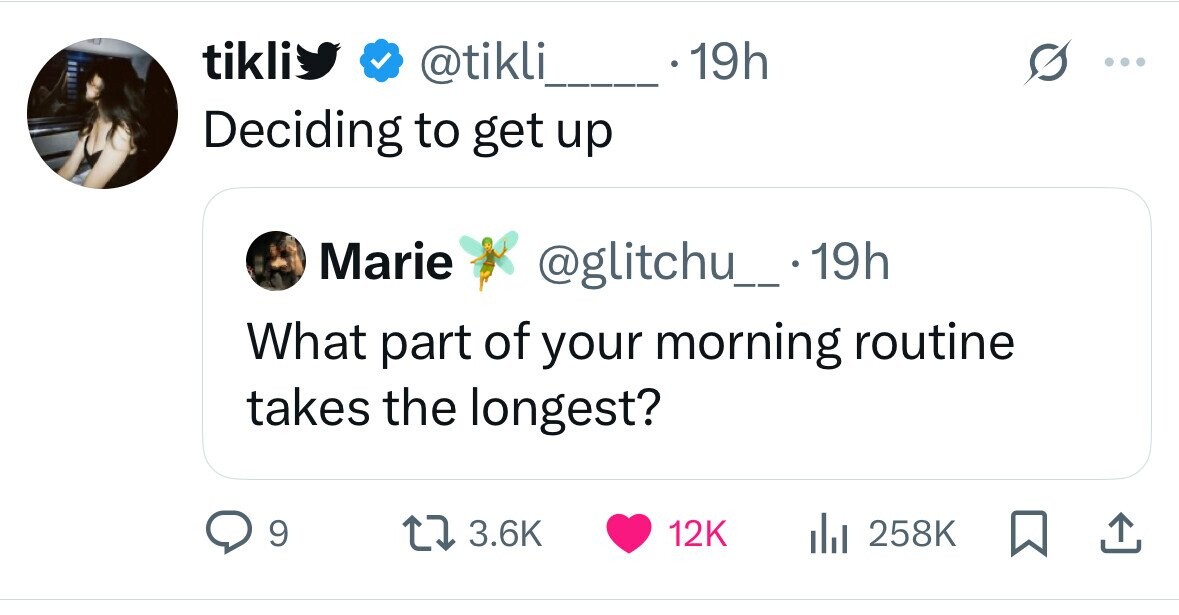 tikli @tikli 19h ... Deciding to get up Marie @glitchu__ 19h What part of your morning routine takes the longest? 9 3.6K 12K 258K 