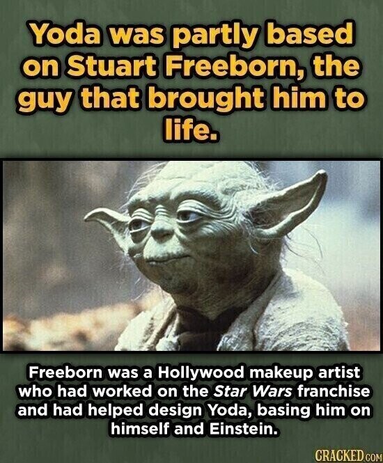 Yoda was partly based on Stuart Freeborn, the guy that brought him to life. Freeborn was a Hollywood makeup artist who had worked on the Star Wars franchise and had helped design Yoda, basing him on himself and Einstein. CRACKED.COM