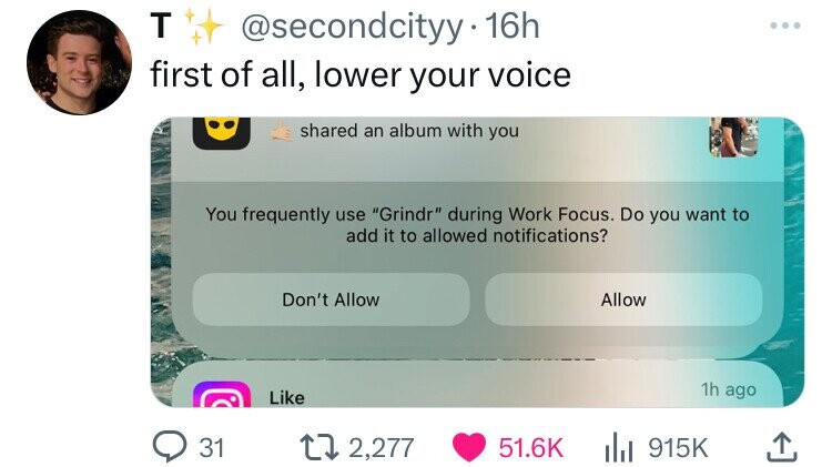 T @secondcityy 16h ... first of all, lower your voice shared an album with you You frequently use Grindr during Work Focus. Do you want to add it to allowed notifications? Don't Allow Allow 1h ago Like 31 2,277 51.6K 915K 