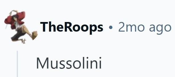 TheRoops . 2mo ago Mussolini