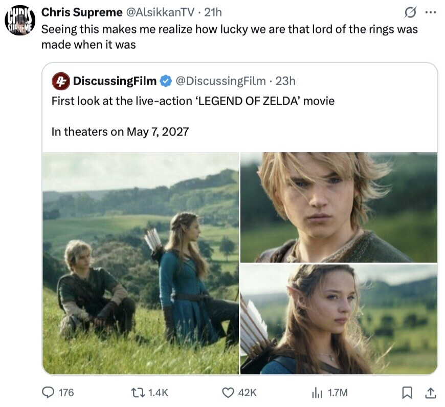 G ... CHRIS Chris Supreme @AlsikkanTV 21h SURREME Seeing this makes me realize how lucky we are that lord of the rings was made when it was 4F DiscussingFilm @DiscussingFilm . 23h First look at the live-action 'LEGEND OF ZELDA' movie In theaters on May 7, 2027 176 1.4K 42K 1.7M 