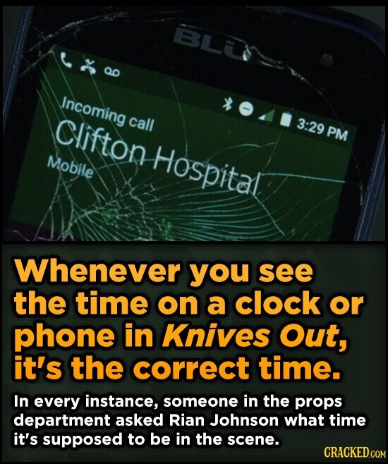 BLU Incoming call Clifton Hospital 3:29 PM Mobile Whenever you see the time on a clock or phone in Knives Out, it's the correct time. In every instance, someone in the props department asked Rian Johnson what time it's supposed to be in the scene. CRACKED.COM