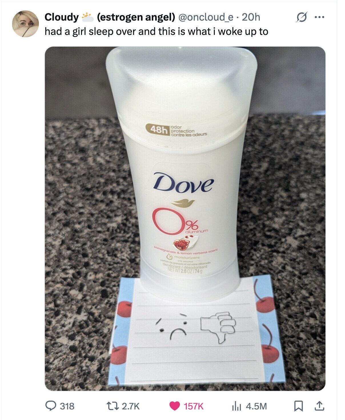O ... Cloudy (estrogen angel) @oncloud_e 20h had a girl sleep over and this is what i woke up to 48h odor protection contre les odeurs Dove O% aluminum pomegranate moisturizers & lemon verbena scent partum de NETWT grenade 0% electron et verveine citronnelle 2.6OZI74g 318 2.7K 157K 4.5M