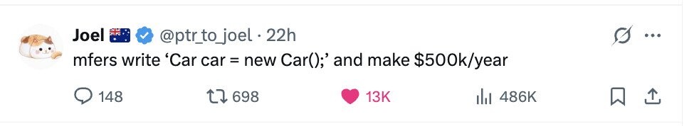 Joel @ptr_to_joel 22h ... mfers write 'Car car = new Car();' and make $500k/year 148 698 13K del 486K 