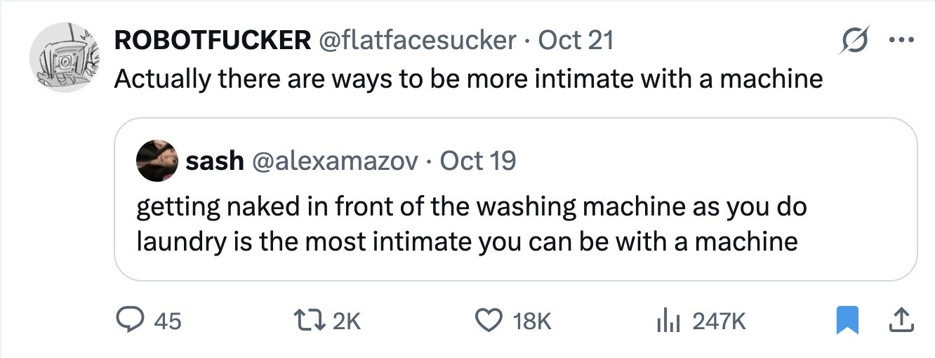 ROBOTFUCKER @flatfacesucker Oct 21 ... Actually there are ways to be more intimate with a machine sash @alexamazov . Oct 19 getting naked in front of the washing machine as you do laundry is the most intimate you can be with a machine 45 2K 18K 247K