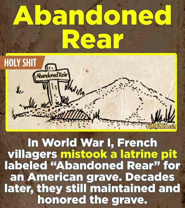 Abandoned Rear HOLY SHIT AbundonadReio GRACKED.COM In World War I, French villagers mistook a latrine pit labeled Abandoned Rear for an American grave. Decades later, they still maintained and honored the grave.