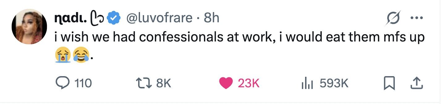 nadi. Co @luvofrare . 8h ... i wish we had confessionals at work, i would eat them mfs up 110 8K 23K 593K 