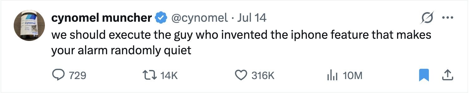 - - Cynomal cynomel muncher @cynomel . Jul 14 ... - - any we should execute the guy who invented the iphone feature that makes your alarm randomly quiet 729 14K 316K del 10M