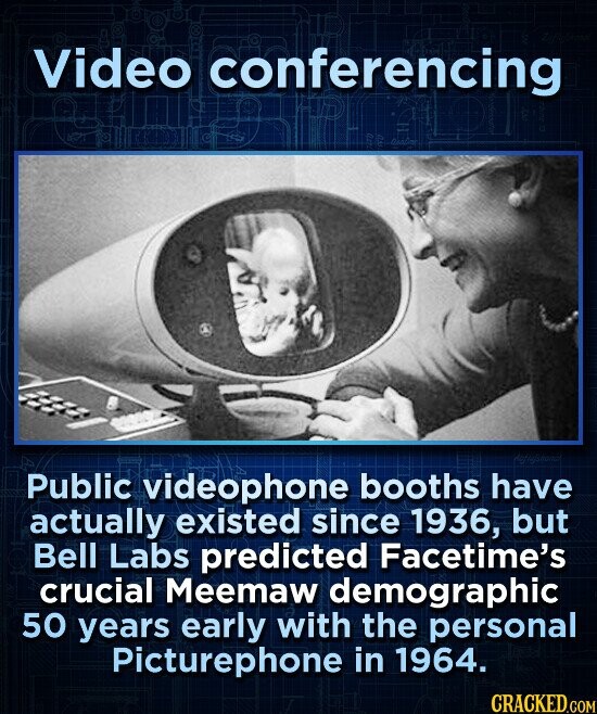 Video conferencing Public videophone booths have actually existed since 1936, but Bell Labs predicted Facetime's crucial Meemaw demographic 50 years early with the personal Picturephone in 1964. CRACKED.COM