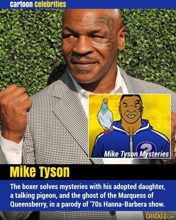 cartoon celebrities Mike Tyson 0 Mike Tyson The boxer solves mysteries with his adopted daughter, a talking pigeon, and the ghost of the Marquess of Queensberry, in a parody of '70s Hanna-Barbera show. CRACKED COM