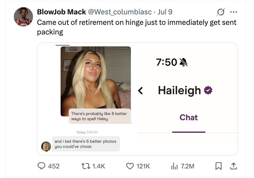 BlowJob Mack @West_columbiasc Jul 9 ... SOUTH Came out of retirement on hinge just to immediately get sent packing 7:50 < Haileigh There's probably like 8 better Chat ways to spell Haley Today 3:06 AM and i bet there's 6 better photos you could've chose 452 1.4K 121K del 7.2M