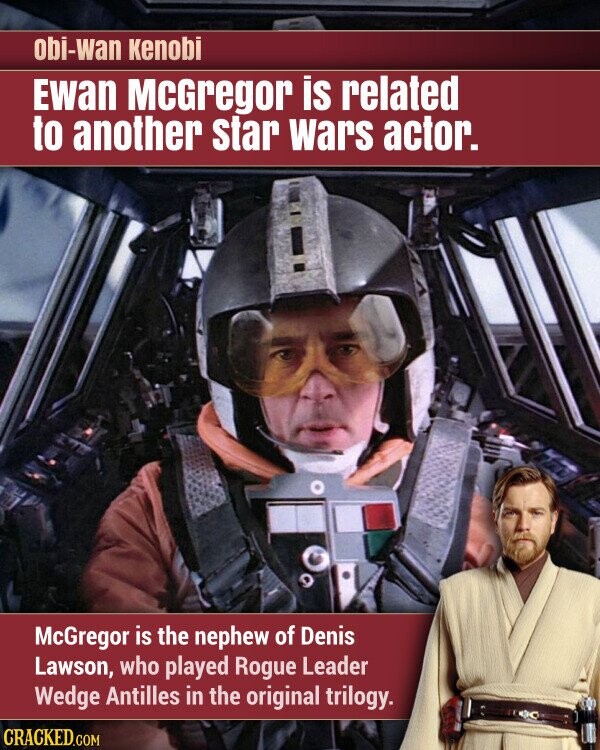 obi-wan Kenobi Ewan McGregor is related to another star wars actor. McGregor is the nephew of Denis Lawson, who played Rogue Leader Wedge Antilles in the original trilogy. CRACKED.COM