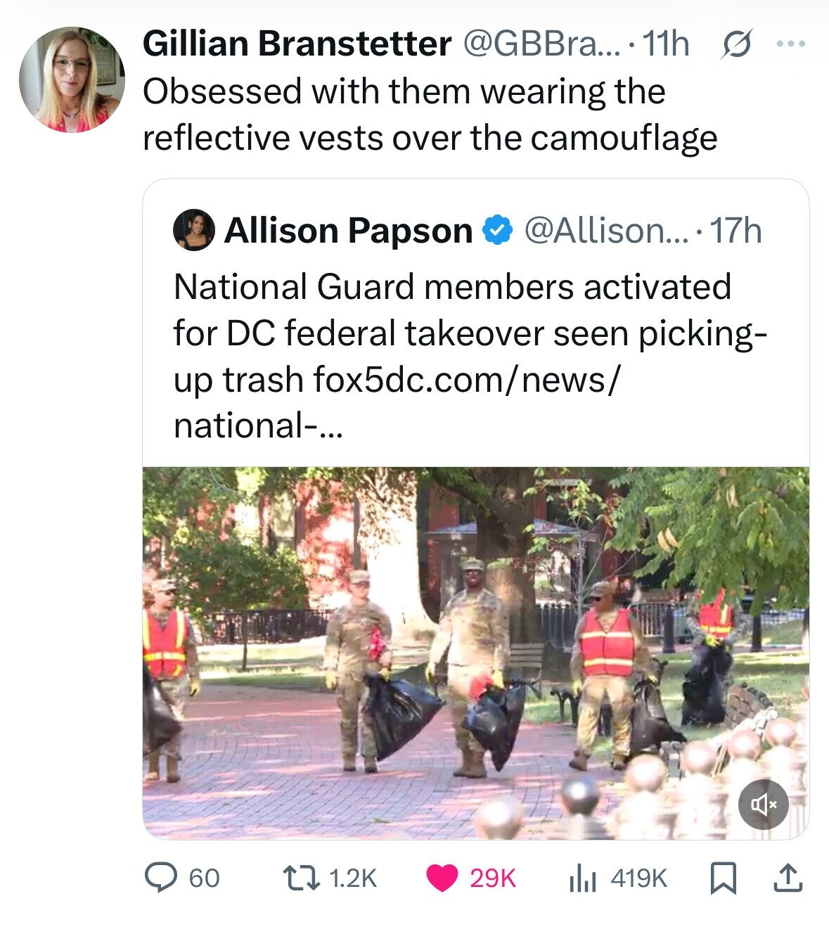 Gillian Branstetter @GBBra... .11h s ... Obsessed with them wearing the reflective vests over the camouflage Allison Papson @Allison... 17h National Guard members activated for DC federal takeover seen picking- up trash fox5dc.com/news/ national-... 60 1.2K 29K 419K 