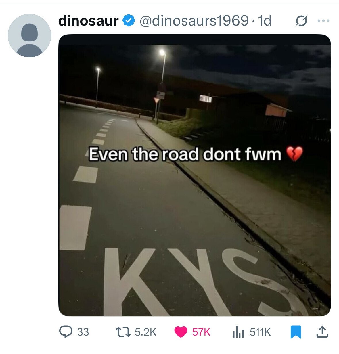 dinosaur @dinosaurs1969.1d s ... Even the road dont fwm KYS 33 5.2K 57K 511K 
