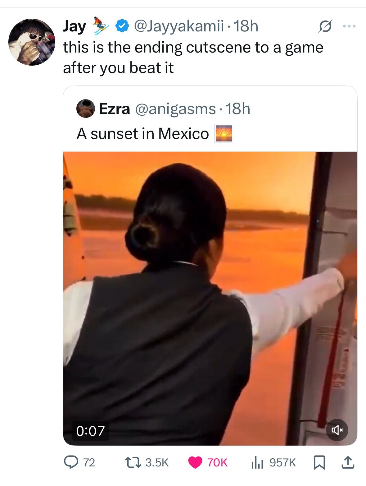 Jay @Jayyakamii• 18h G ... this is the ending cutscene to a game after you beat it Ezra @anigasms 18h A sunset in Mexico 0:07 72 3.5K 70K 957K 