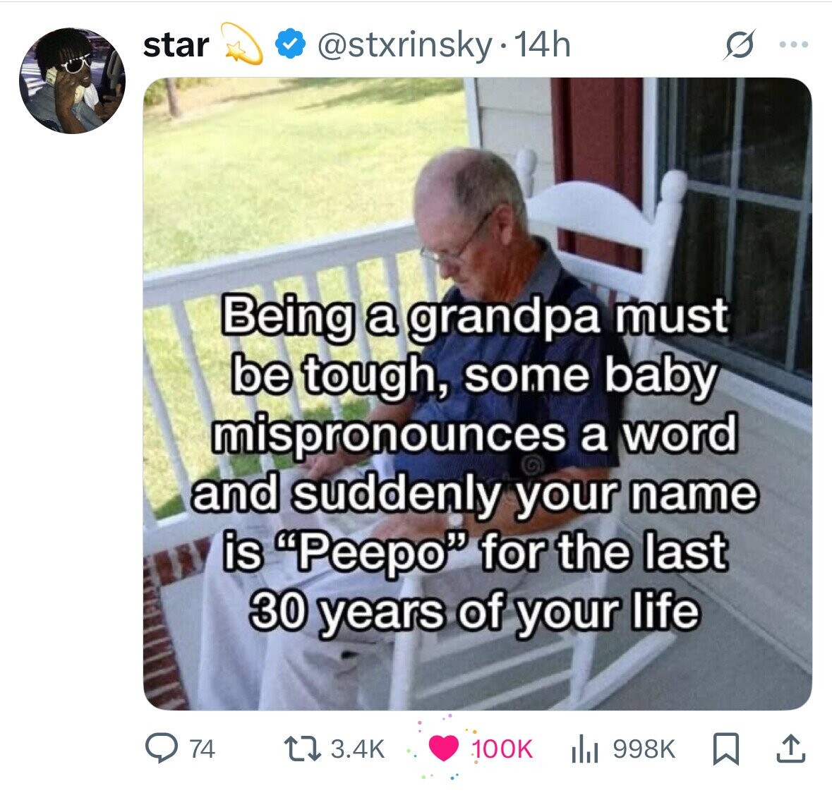 star @stxrinsky.14h S ... Being a grandpa must be tough, some baby mispronounces a word and suddenly your name is Peepo for the last 30 years of your life 3.4K 74 100K 998K 