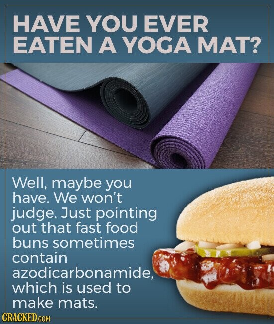 HAVE YOU EVER EATEN A YOGA MAT? Well, maybe you have. We won't judge. Just pointing out that fast food buns sometimes contain azodicarbonamide, which is used to make mats. CRACKED.COM