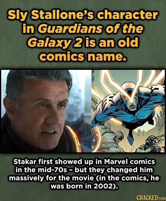 Sly Stallone's character in Guardians of the Galaxy 2 is an old comics name. Stakar first showed up in Marvel comics in the mid-70s - but they changed him massively for the movie (in the comics, he was born in 2002). CRACKED.COM