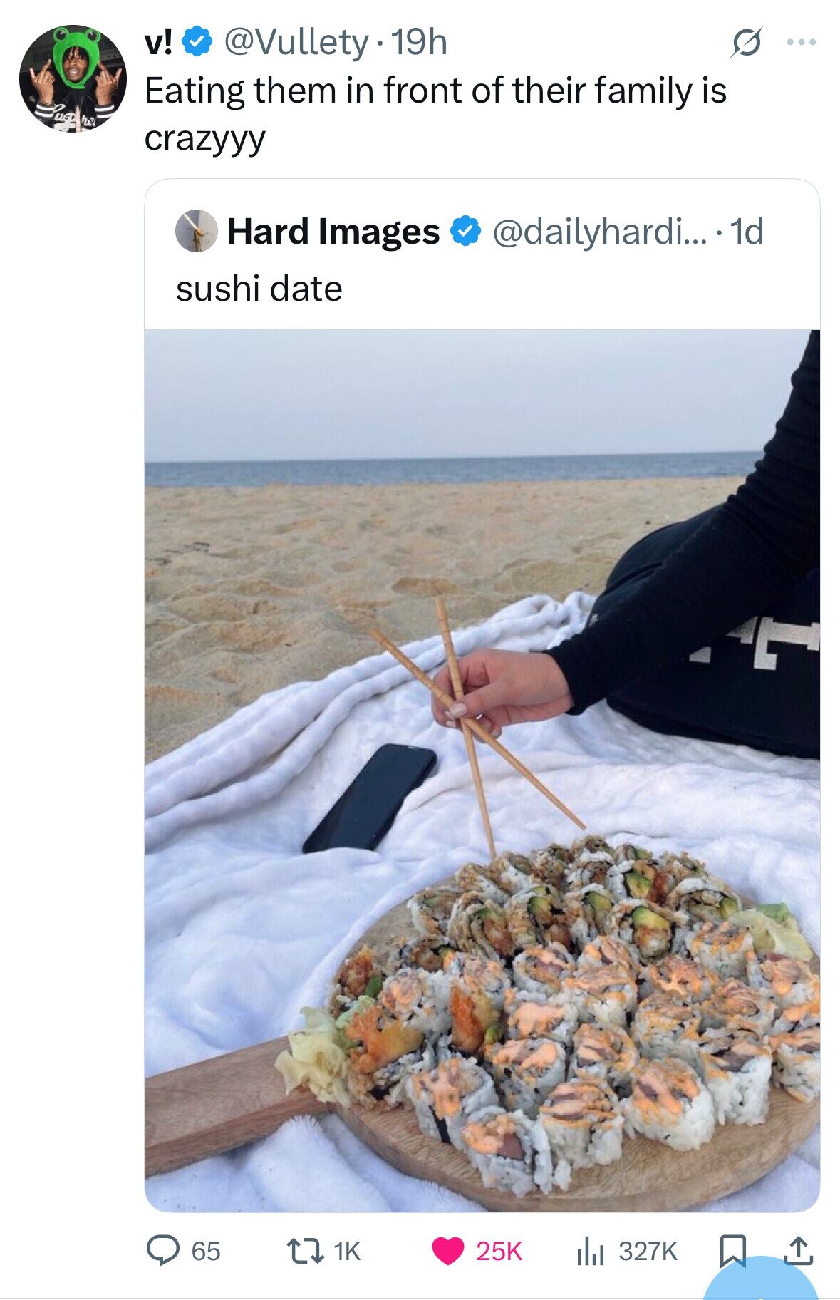 v! @Vullety- 19h S ... Eating them in front of their family is crazyyy Hard Images @dailyhardi... .1 1d sushi date L 1K 25K 327K 65 