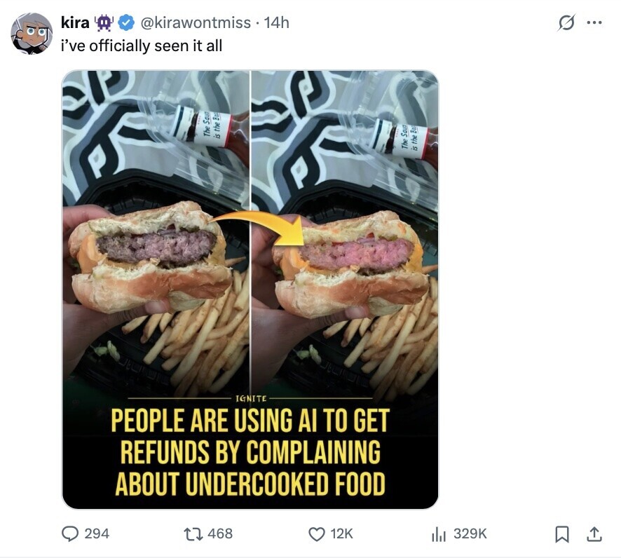 kira @kirawontmiss 14h G ... i've officially seen it all The Saun is the Boa The Saud is the Bo IGNITE PEOPLE ARE USING AI TO GET REFUNDS BY COMPLAINING ABOUT UNDERCOOKED FOOD 294 468 12K 329K 