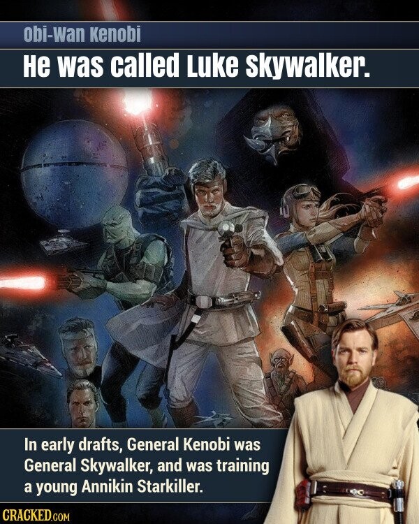 obi-wan Kenobi не was called Luke skywalker. In early drafts, General Kenobi was General Skywalker, and was training a young Annikin Starkiller. CRACKED.COM