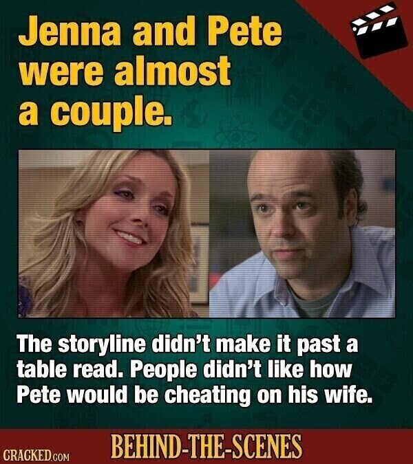 Jenna and Pete were almost a couple. The storyline didn't make it past a table read. People didn't like how Pete would be cheating on his wife. BEHIND-THE-SCENES CRACKED.COM