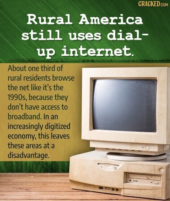 CRACKED.COM Rural America still uses dial- up internet. About one third of rural residents browse the net like it's the 1990s, because they don't have access to broadband. In an increasingly digitized economy, this leaves these areas at a disadvantage.