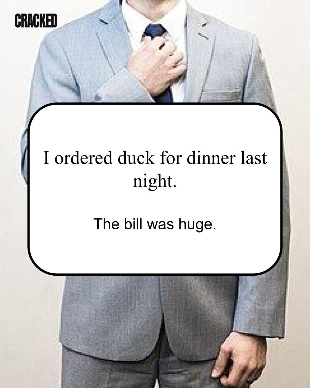 CRACKED I ordered duck for dinner last night. The bill was huge. 