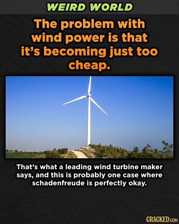 WEIRD WORLD The problem with wind power is that it's becoming just too cheap. That's what a leading wind turbine maker says, and this is probably one case where schadenfreude is perfectly okay. CRACKED.COM