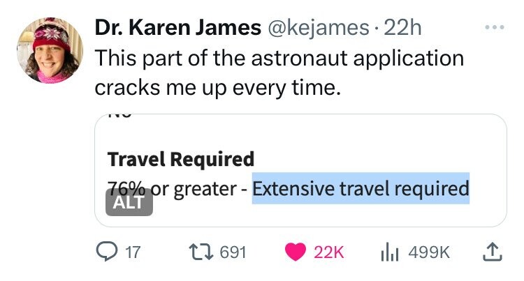 Dr. Karen James @kejames 22h This part of the astronaut application cracks me up every time. Travel Required 76% or greater - Extensive travel required ALT 17 691 22K 499K 
