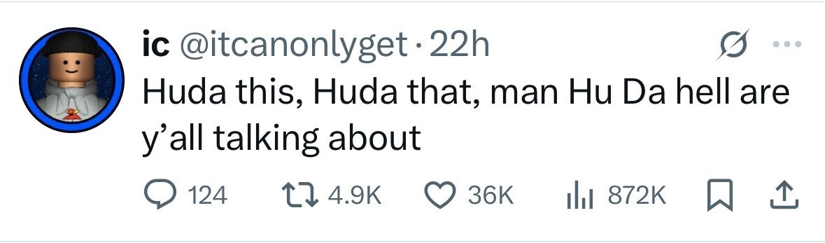 ic @itcanonlyget.2 22h Huda this, Huda that, man Hu Da hell are y'all talking about 124 4.9K 36K 872K