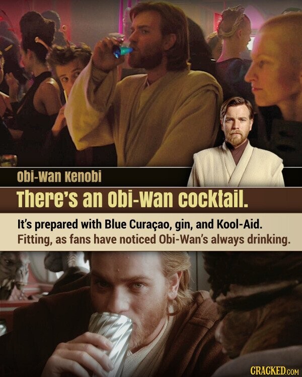 obi-wan Kenobi There's an obi-wan cocktail. It's prepared with Blue Curaçao, gin, and Kool-Aid. Fitting, as fans have noticed Obi-Wan's always drinking. CRACKED.COM