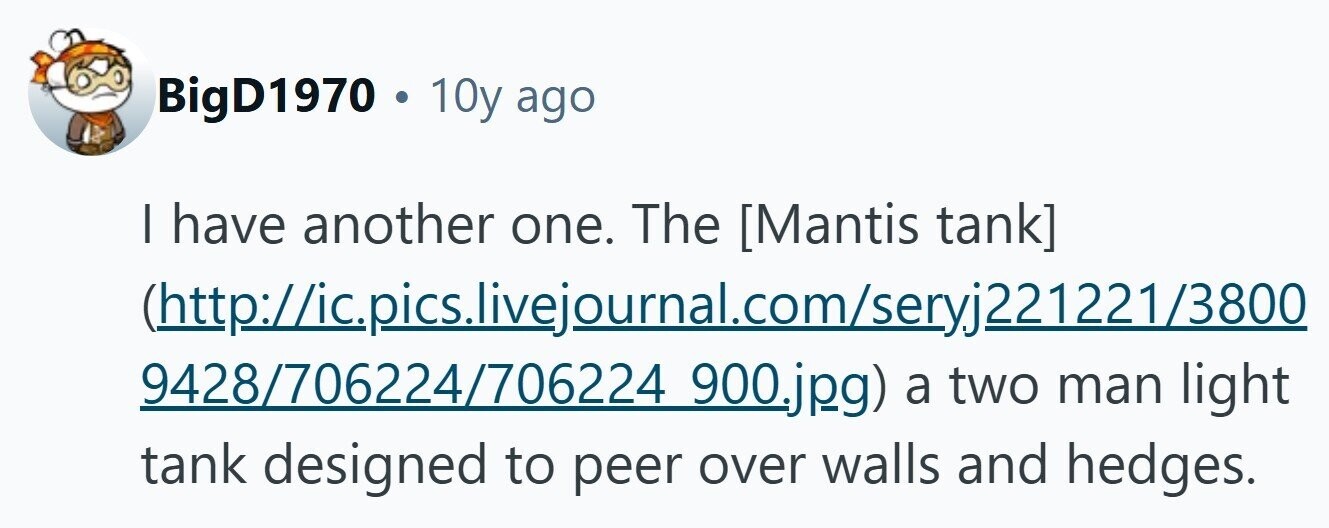 BigD1970 . 10y ago I have another one. The  (http://ic.pics.livejournal.com/seryj221221/3800 9428/706224/706224 900.jpg) a two man light tank designed to peer over walls and hedges. 