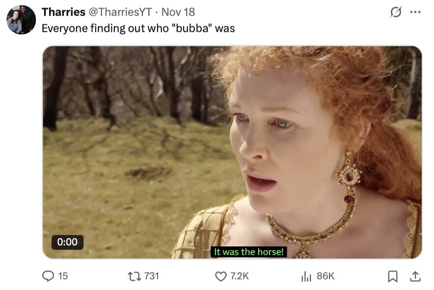 Tharries @TharriesYT Nov 18 s... Everyone finding out who bubba was 0:00 It was the horse! 15 731 7.2K 86K 