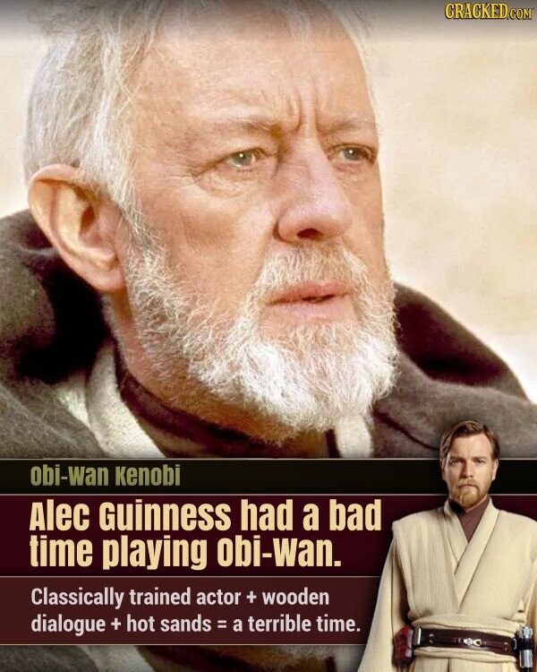 CRACKED.COM obi-wan Kenobi Alec Guinness had a bad time playing obi-wan. Classically trained actor + wooden dialogue + hot sands = a terrible time.
