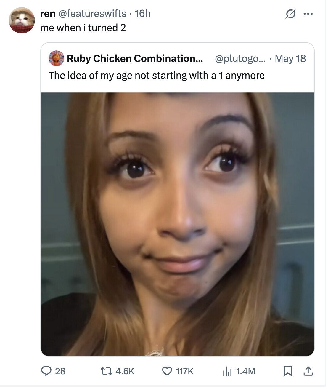 ren @featureswifts - 16h s ... me when i turned 2 @plutogo... May 18 Ruby Chicken Combination... The idea of my age not starting with a 1 anymore 28 4.6K 117K del 1.4M 