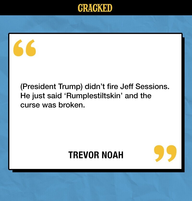 CRACKED (President Trump) didn't fire Jeff Sessions. Не just said 'Rumplestiltskin' and the curse was broken. TREVOR NOAH 