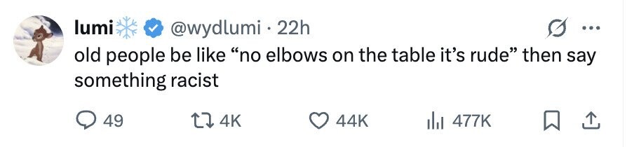 lumi @wydlumi . 22h ... old people be like no elbows on the table it's rude then say something racist 49 4K 44K 477K