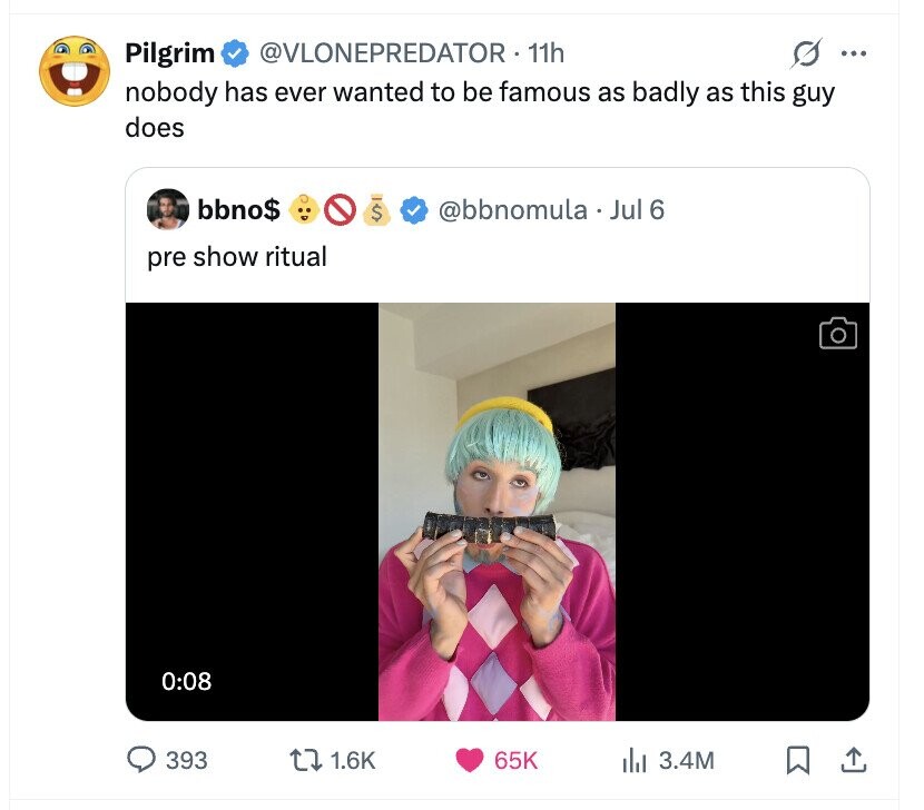 Pilgrim @VLONEPREDATOR. 11h s ... nobody has ever wanted to be famous as badly as this guy does bbno$ $ @bbnomula. Jul 6 pre show ritual 0:08 393 1.6K 65K dil 3.4M