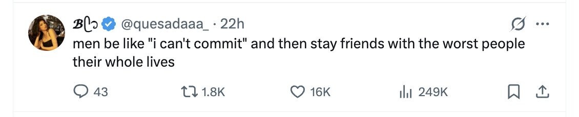 BC @quesadaaa_ 22h ... men be like i can't commit and then stay friends with the worst people their whole lives 43 1.8K 16K 249K 
