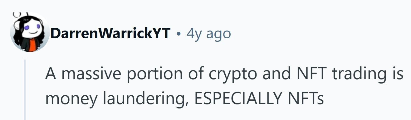 DarrenWarrickYT . 4y ago A massive portion of crypto and NFT trading is money laundering, ESPECIALLY NFTs 