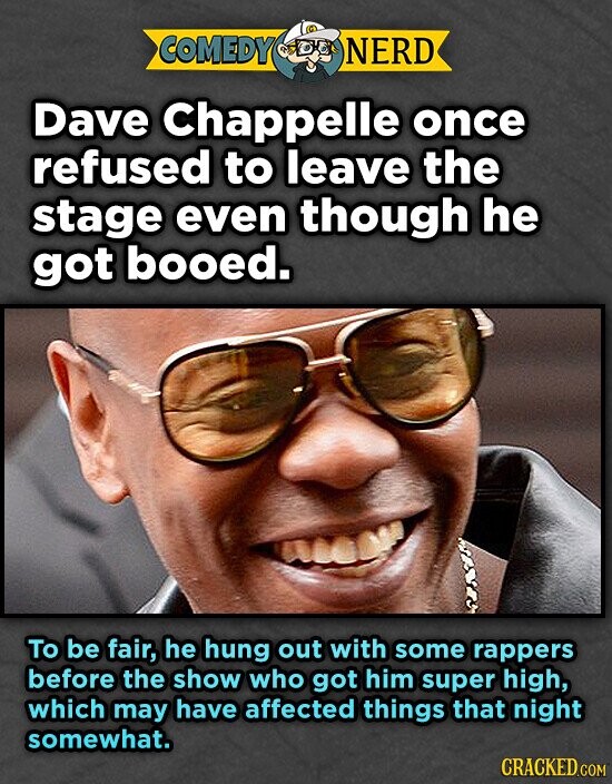 COMEDY DEL NERD Dave Chappelle once refused to leave the stage even though he got booed. To be fair, he hung out with some rappers before the show who got him super high, which may have affected things that night somewhat. CRACKED.COM