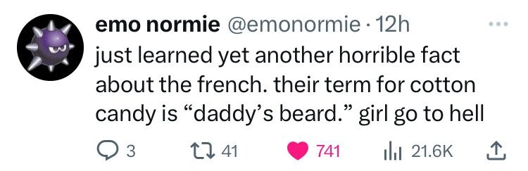 emo normie @emonormie 12h just learned yet another horrible fact about the french. their term for cotton candy is daddy's beard. girl go to hell 3 41 741 21.6K