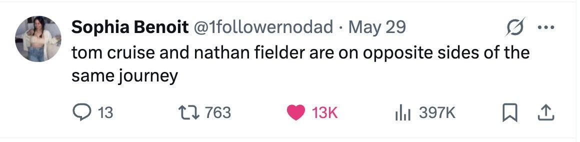 Sophia Benoit @1followernodad May 29 ... tom cruise and nathan fielder are on opposite sides of the same journey 13 763 13K 397K